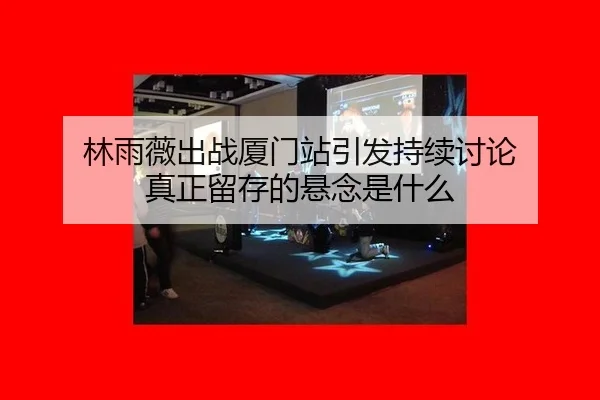 林雨薇出战厦门站引发持续讨论 真正留存的悬念是什么