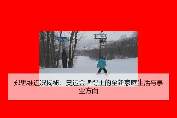 郑思维近况揭秘：奥运金牌得主的全新家庭生活与事业方向 - Asia Gaming